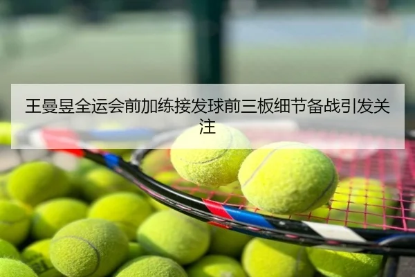王曼昱全运会前加练接发球前三板细节备战引发关注