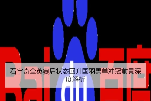 石宇奇全英赛后状态回升国羽男单冲冠前景深度解析