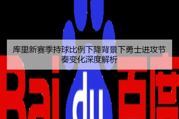 库里新赛季持球比例下降背景下勇士进攻节奏变化深度解析